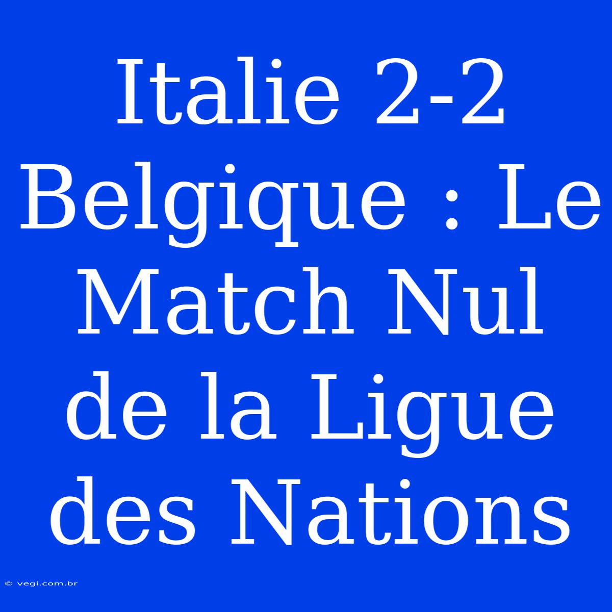 Italie 2-2 Belgique : Le Match Nul De La Ligue Des Nations 