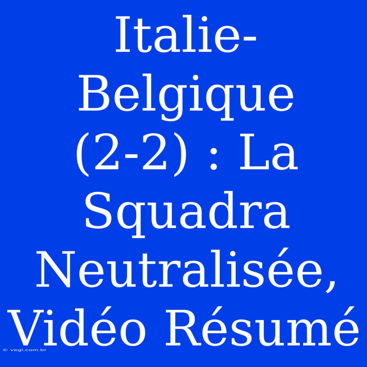 Italie-Belgique (2-2) : La Squadra Neutralisée, Vidéo Résumé