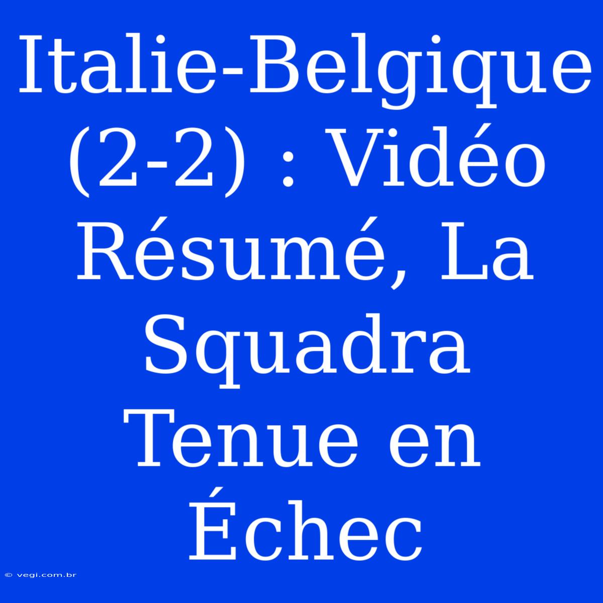 Italie-Belgique (2-2) : Vidéo Résumé, La Squadra Tenue En Échec 