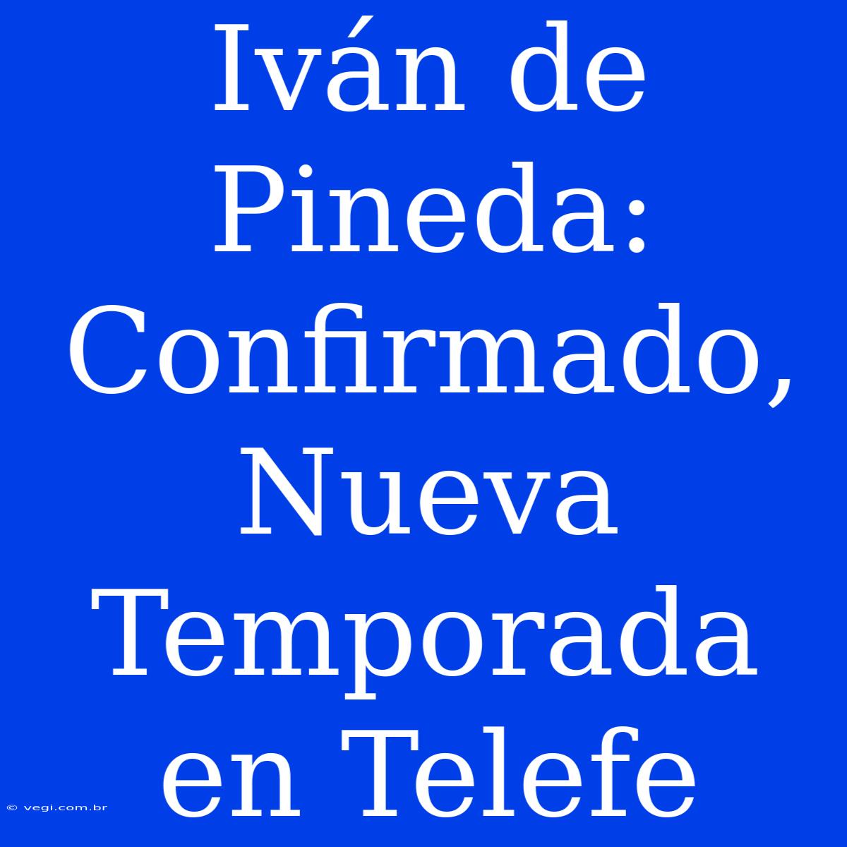 Iván De Pineda: Confirmado, Nueva Temporada En Telefe