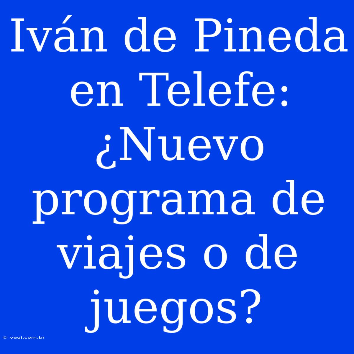 Iván De Pineda En Telefe: ¿Nuevo Programa De Viajes O De Juegos?