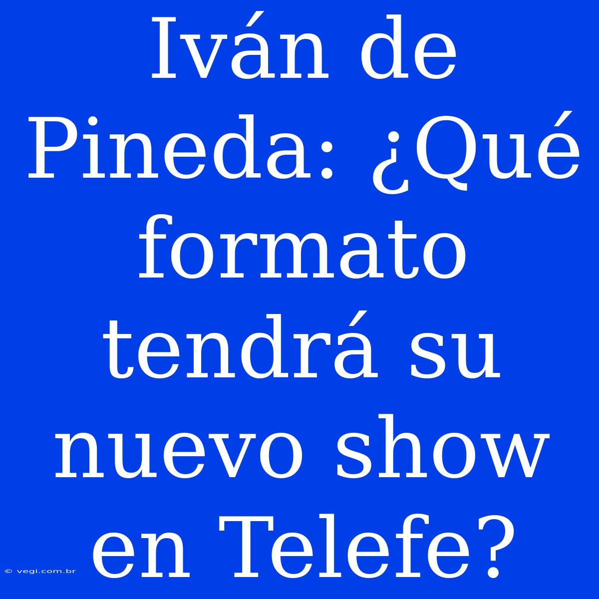 Iván De Pineda: ¿Qué Formato Tendrá Su Nuevo Show En Telefe?