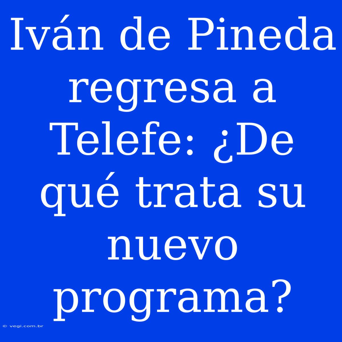 Iván De Pineda Regresa A Telefe: ¿De Qué Trata Su Nuevo Programa?