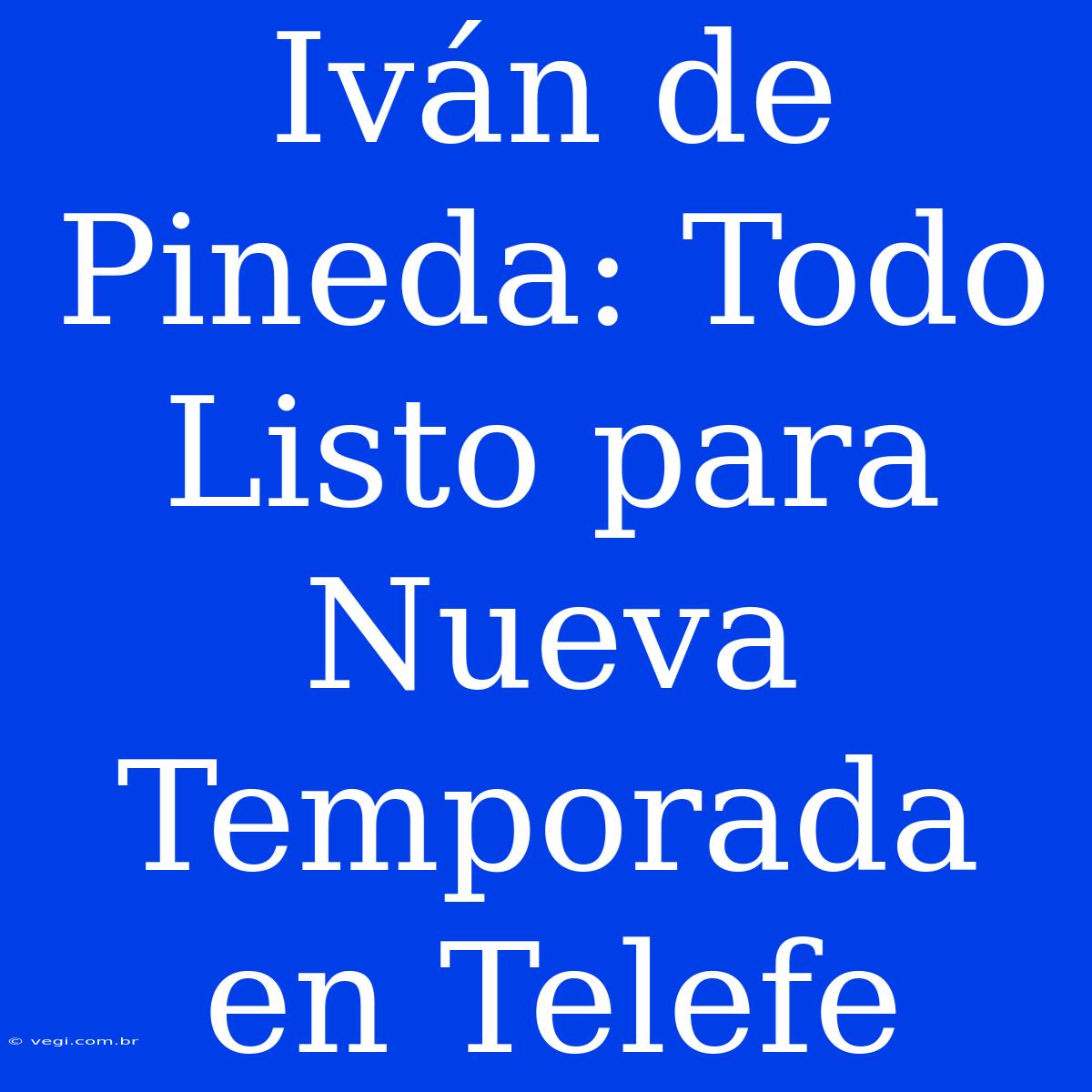 Iván De Pineda: Todo Listo Para Nueva Temporada En Telefe