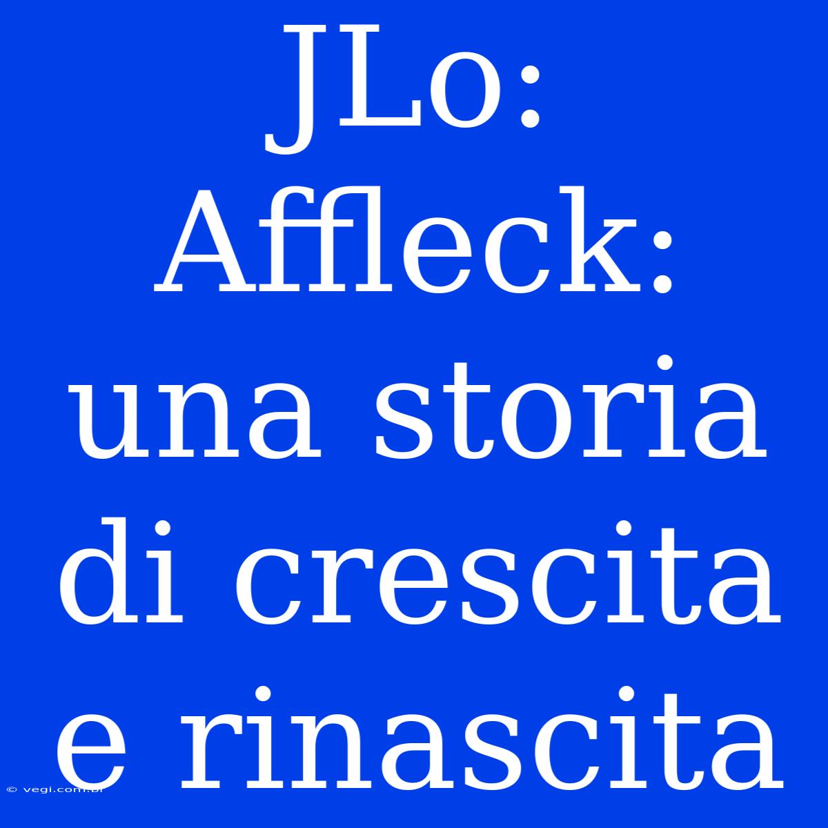 JLo:  Affleck: Una Storia Di Crescita E Rinascita