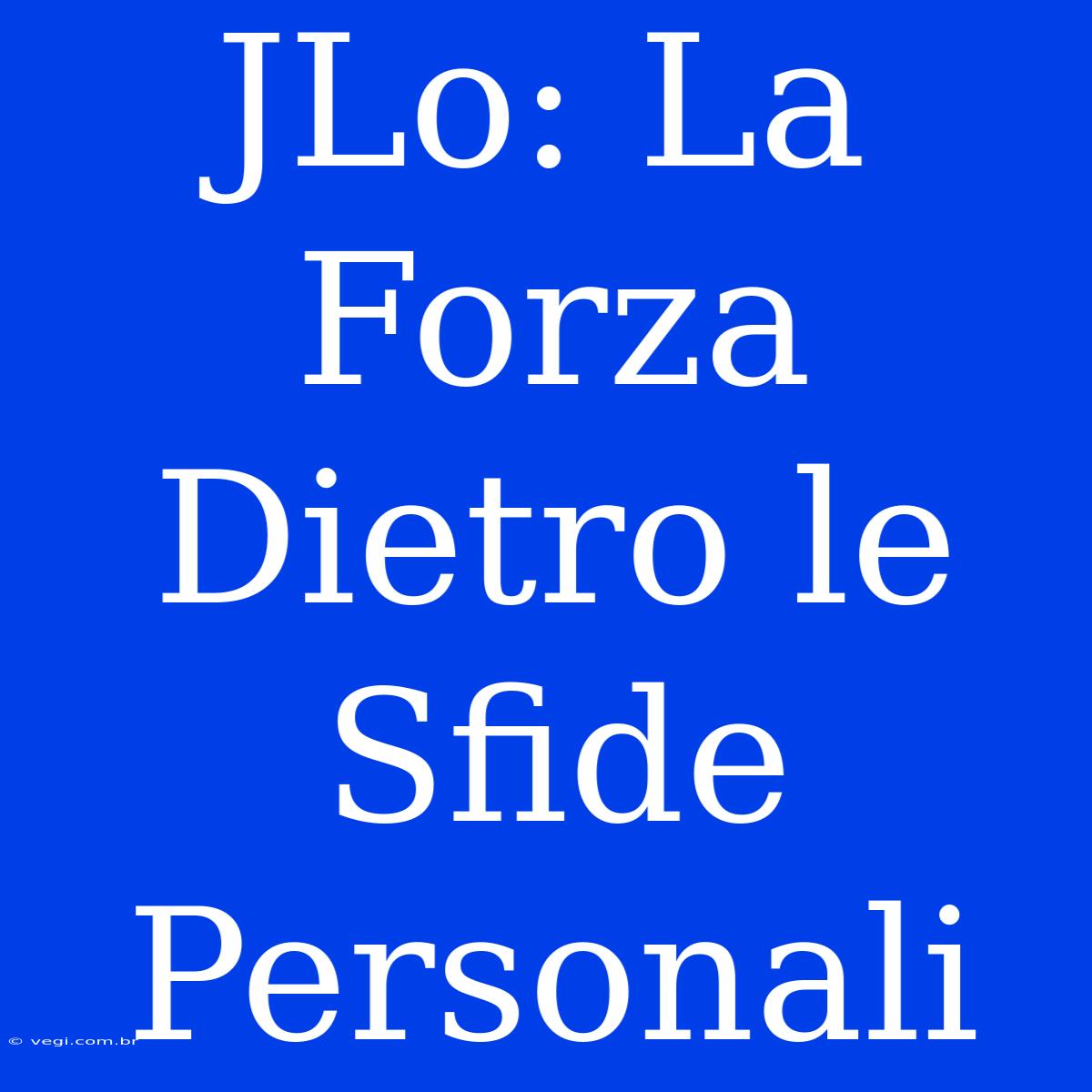 JLo: La Forza Dietro Le Sfide Personali