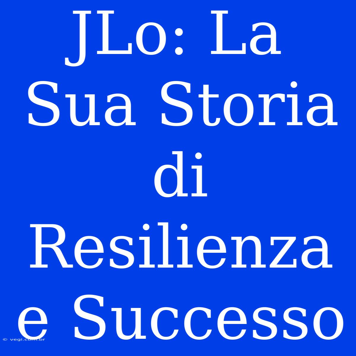 JLo: La Sua Storia Di Resilienza E Successo 