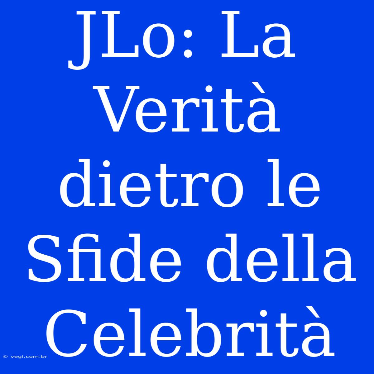 JLo: La Verità Dietro Le Sfide Della Celebrità