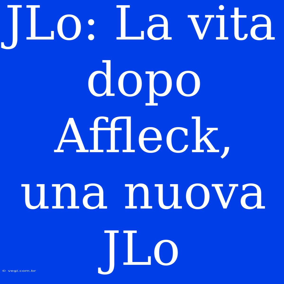 JLo: La Vita Dopo Affleck, Una Nuova JLo