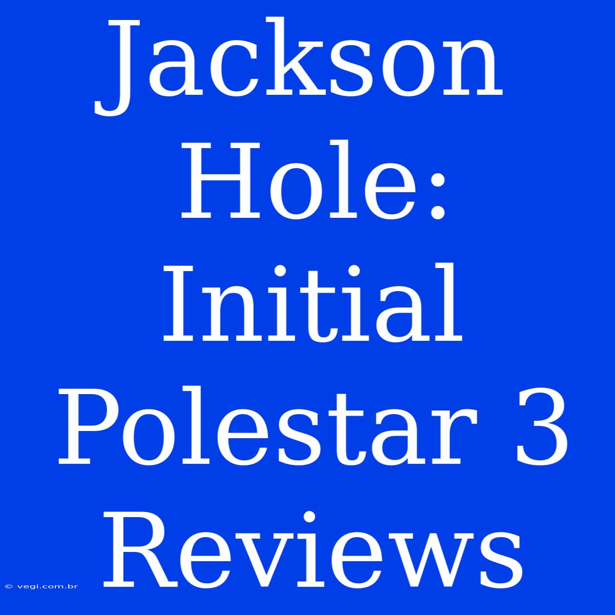 Jackson Hole: Initial Polestar 3 Reviews 