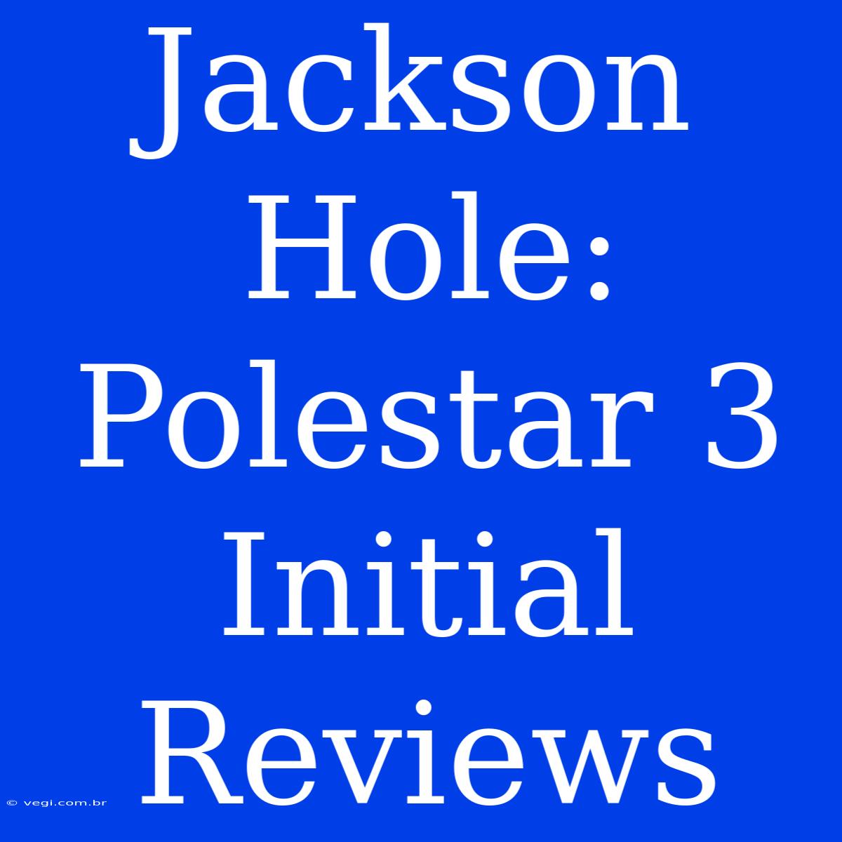 Jackson Hole: Polestar 3 Initial Reviews