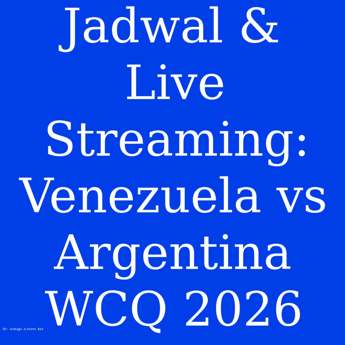 Jadwal & Live Streaming: Venezuela Vs Argentina WCQ 2026 