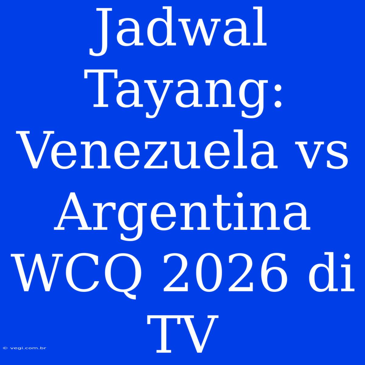 Jadwal Tayang: Venezuela Vs Argentina WCQ 2026 Di TV