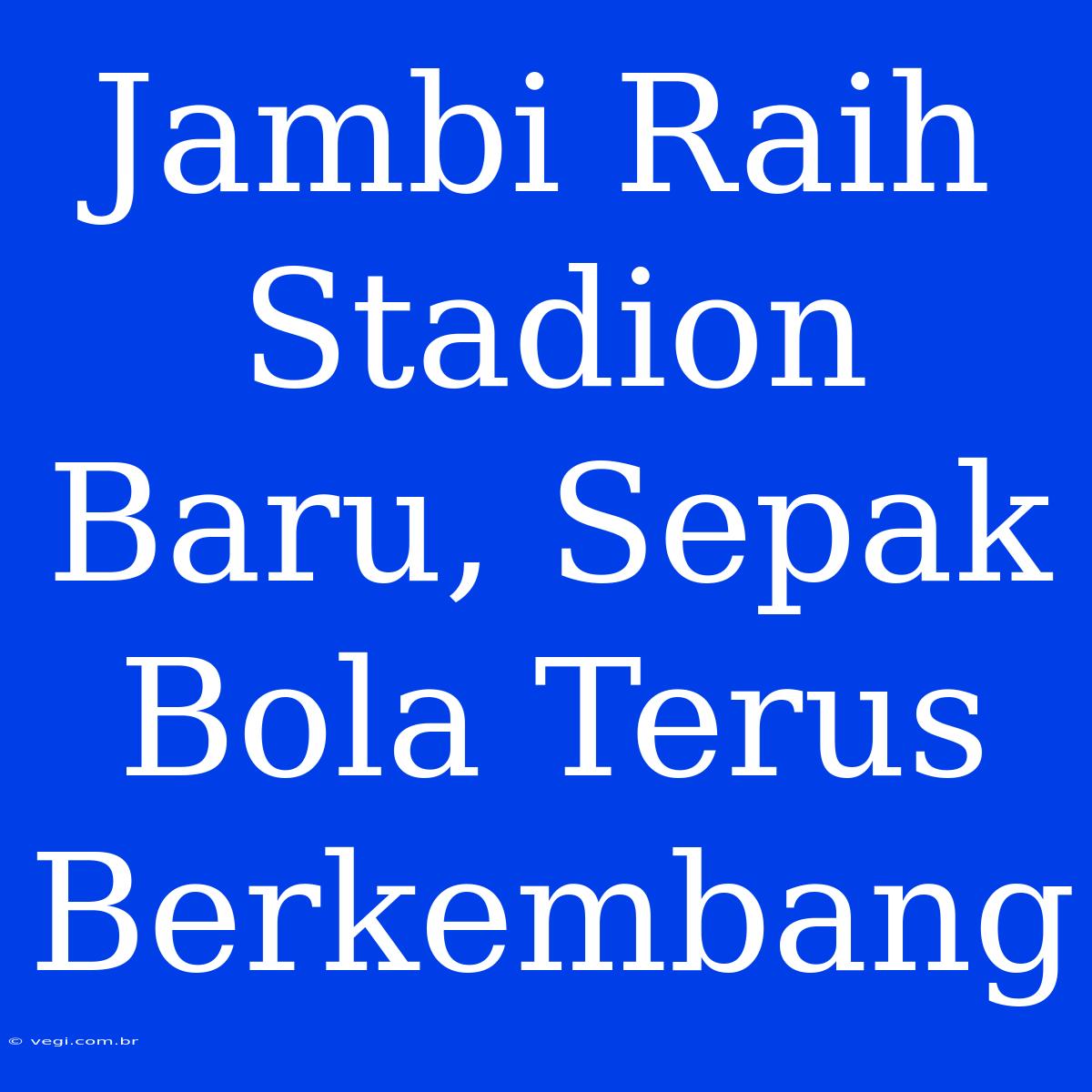 Jambi Raih Stadion Baru, Sepak Bola Terus Berkembang