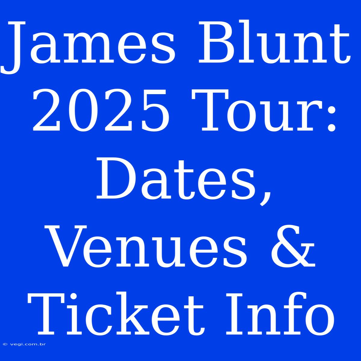 James Blunt 2025 Tour: Dates, Venues & Ticket Info