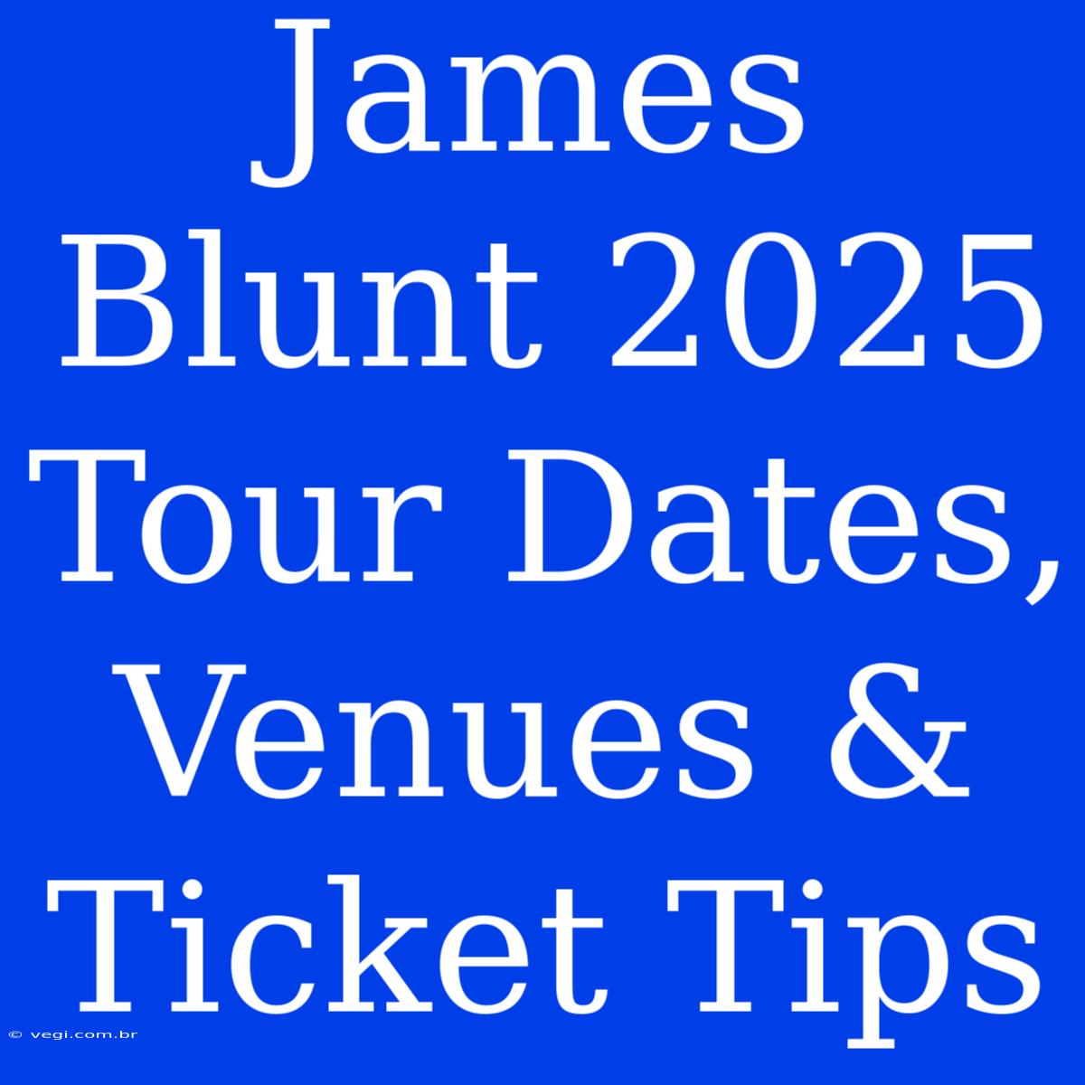 James Blunt 2025 Tour Dates, Venues & Ticket Tips