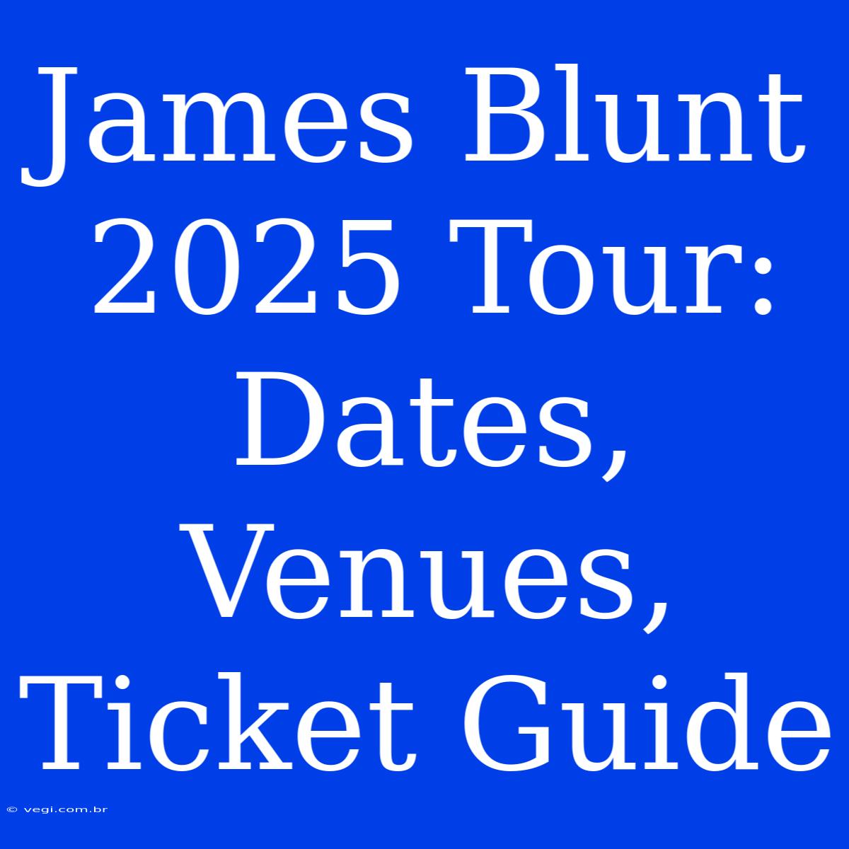 James Blunt 2025 Tour: Dates, Venues, Ticket Guide 