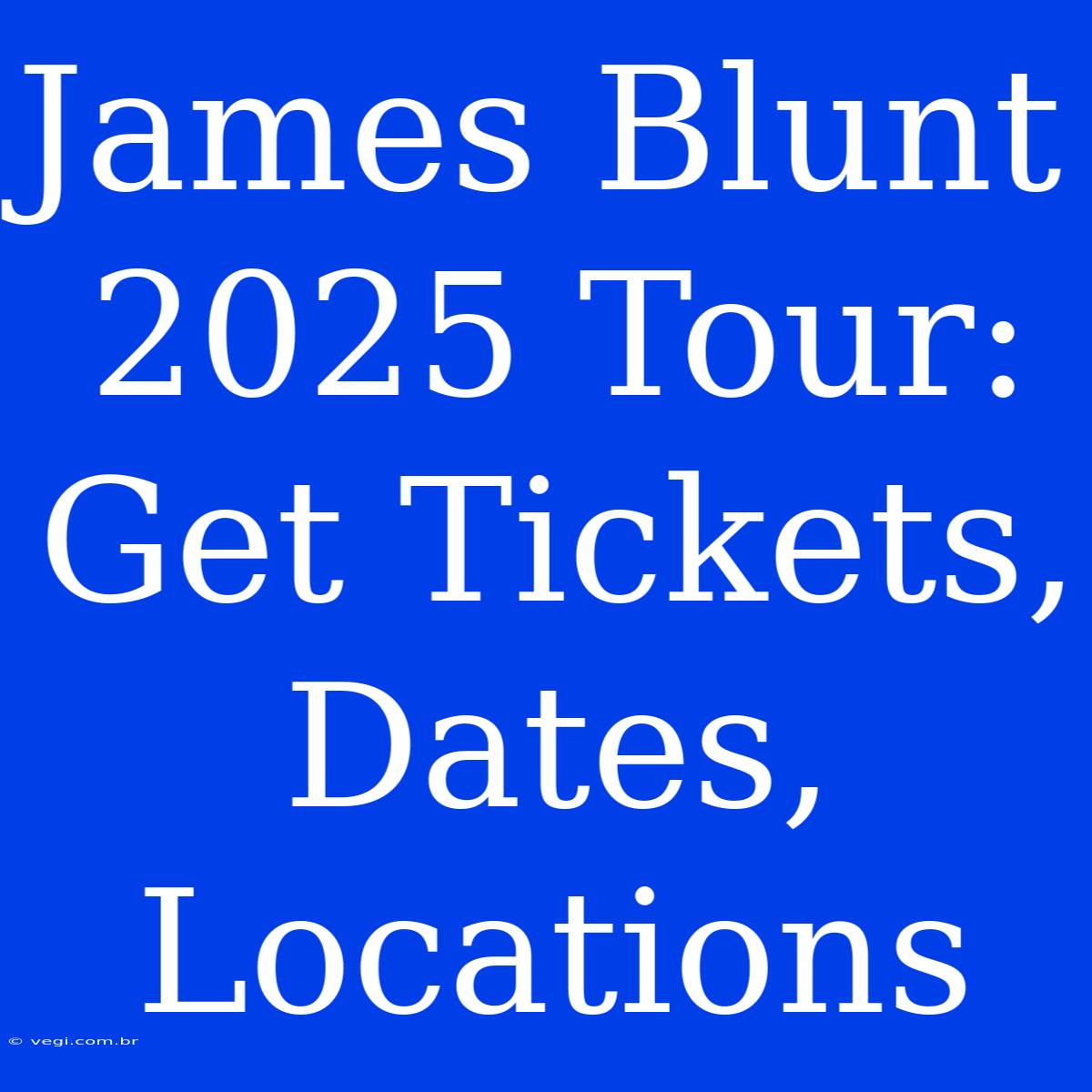 James Blunt 2025 Tour: Get Tickets, Dates, Locations