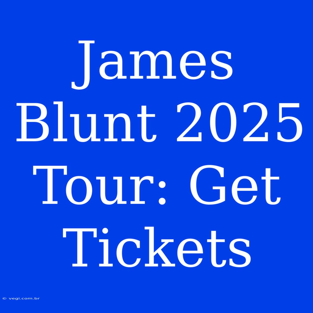 James Blunt 2025 Tour: Get Tickets