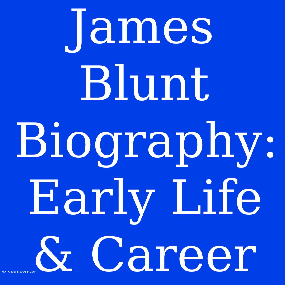 James Blunt Biography: Early Life & Career