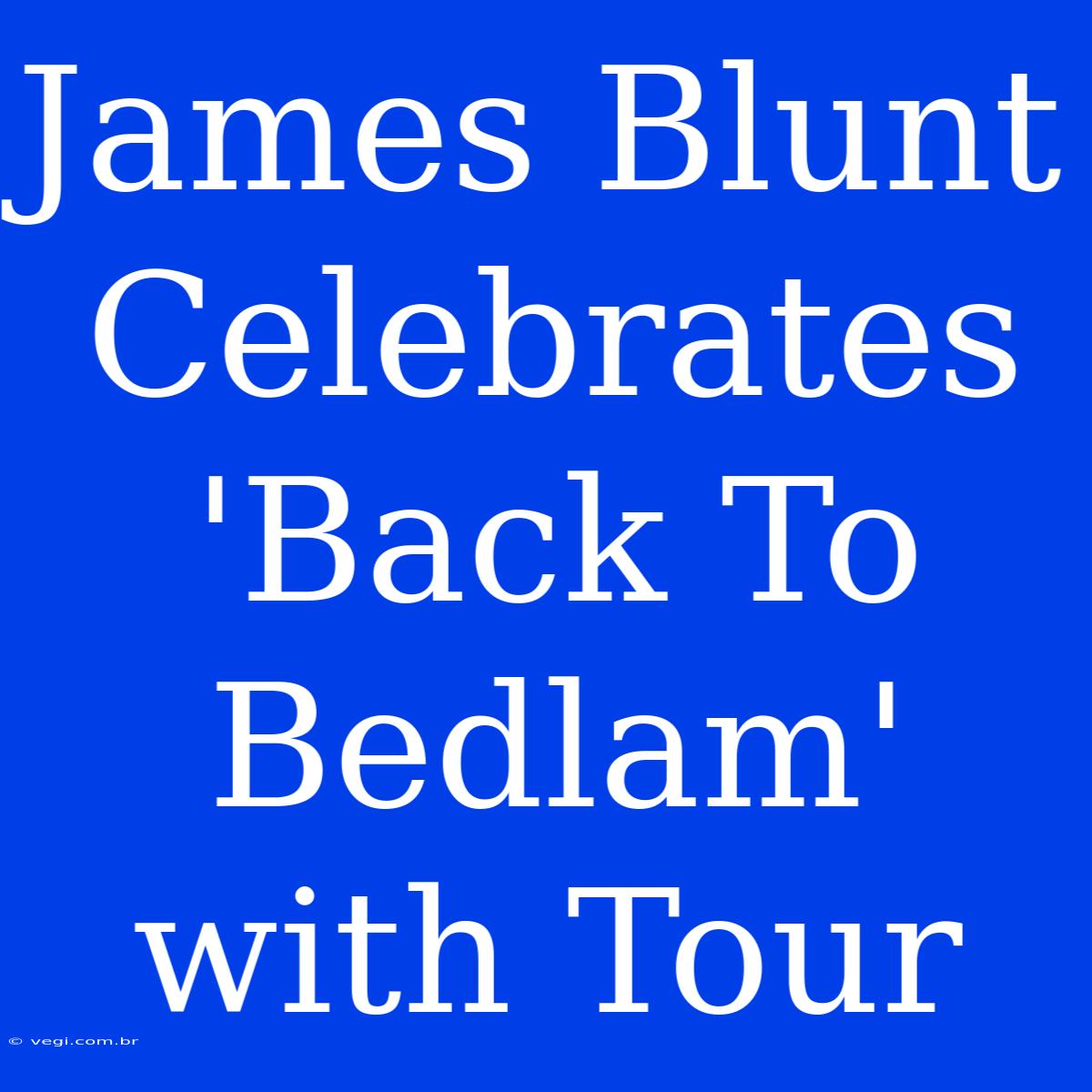 James Blunt Celebrates 'Back To Bedlam' With Tour