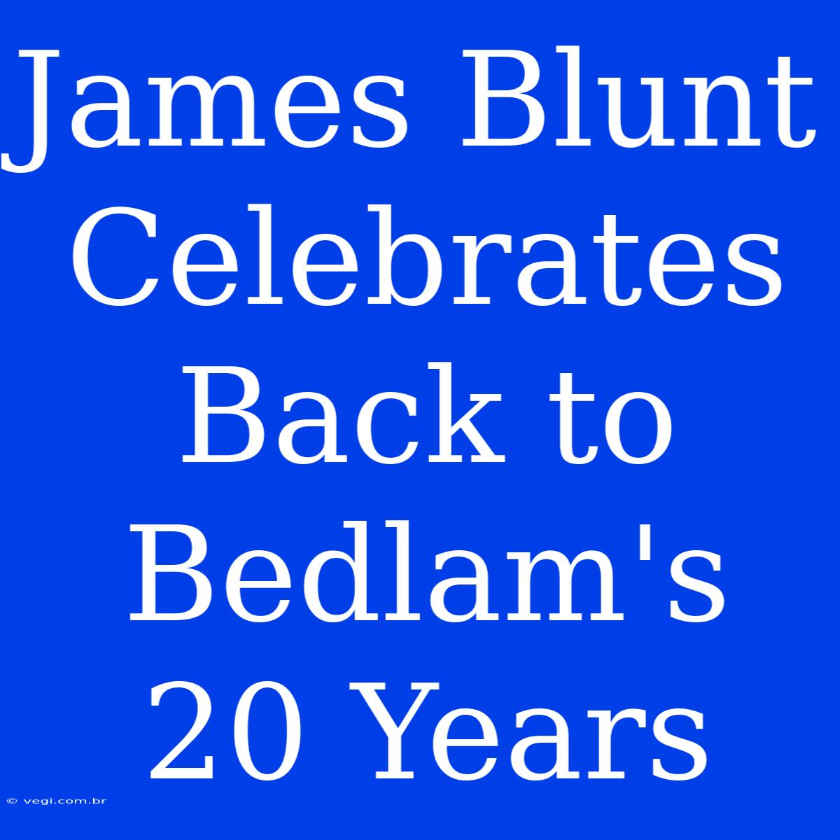 James Blunt Celebrates Back To Bedlam's 20 Years