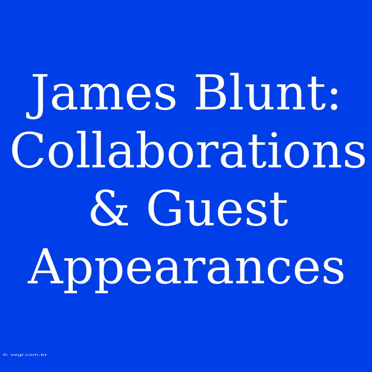 James Blunt:  Collaborations & Guest Appearances