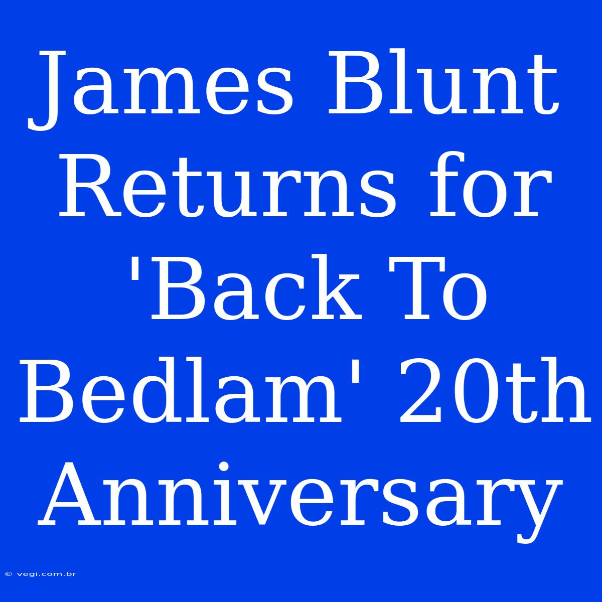 James Blunt Returns For 'Back To Bedlam' 20th Anniversary