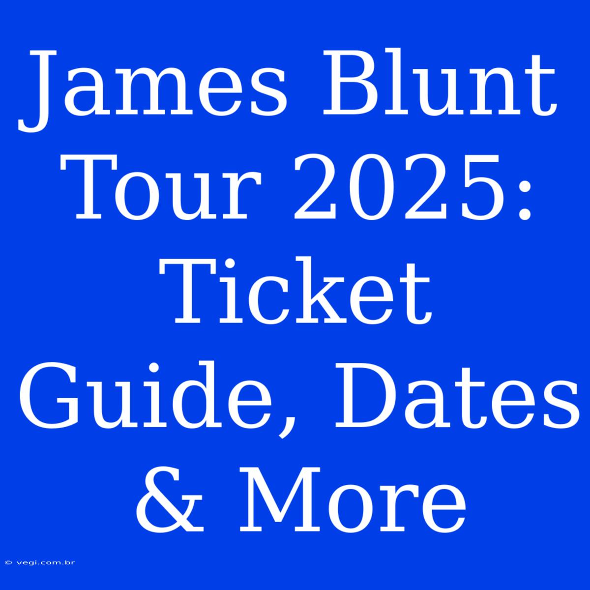 James Blunt Tour 2025: Ticket Guide, Dates & More