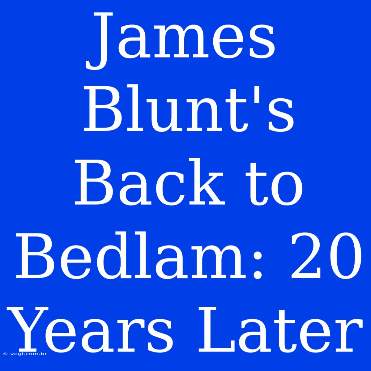 James Blunt's Back To Bedlam: 20 Years Later