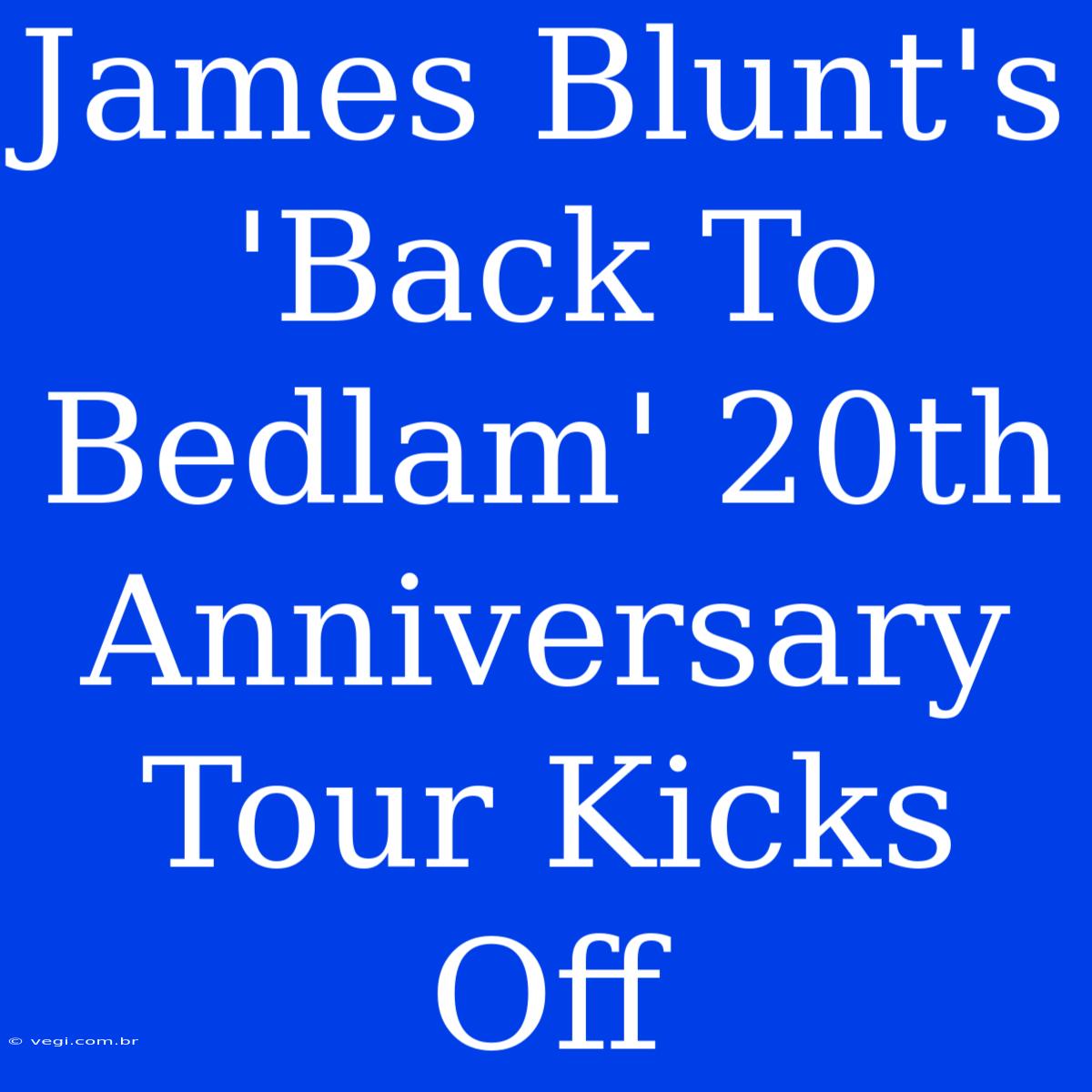 James Blunt's 'Back To Bedlam' 20th Anniversary Tour Kicks Off