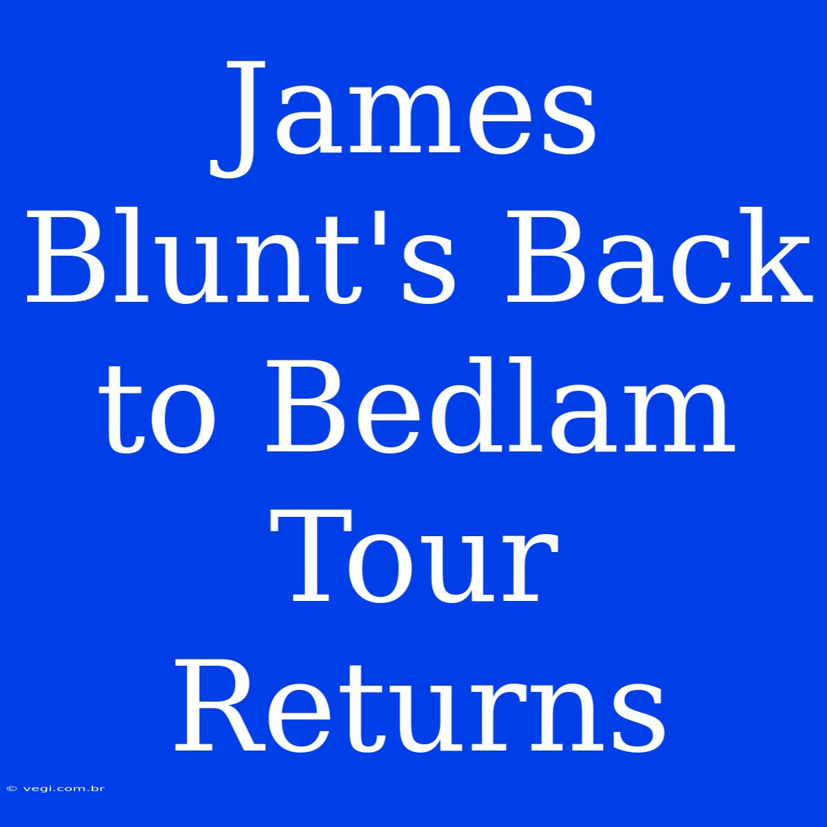 James Blunt's Back To Bedlam Tour Returns