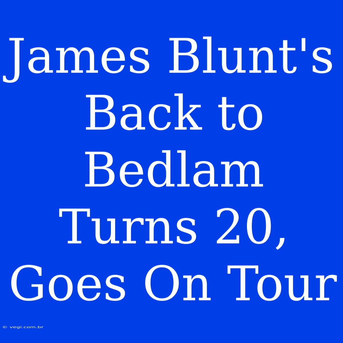 James Blunt's Back To Bedlam Turns 20, Goes On Tour