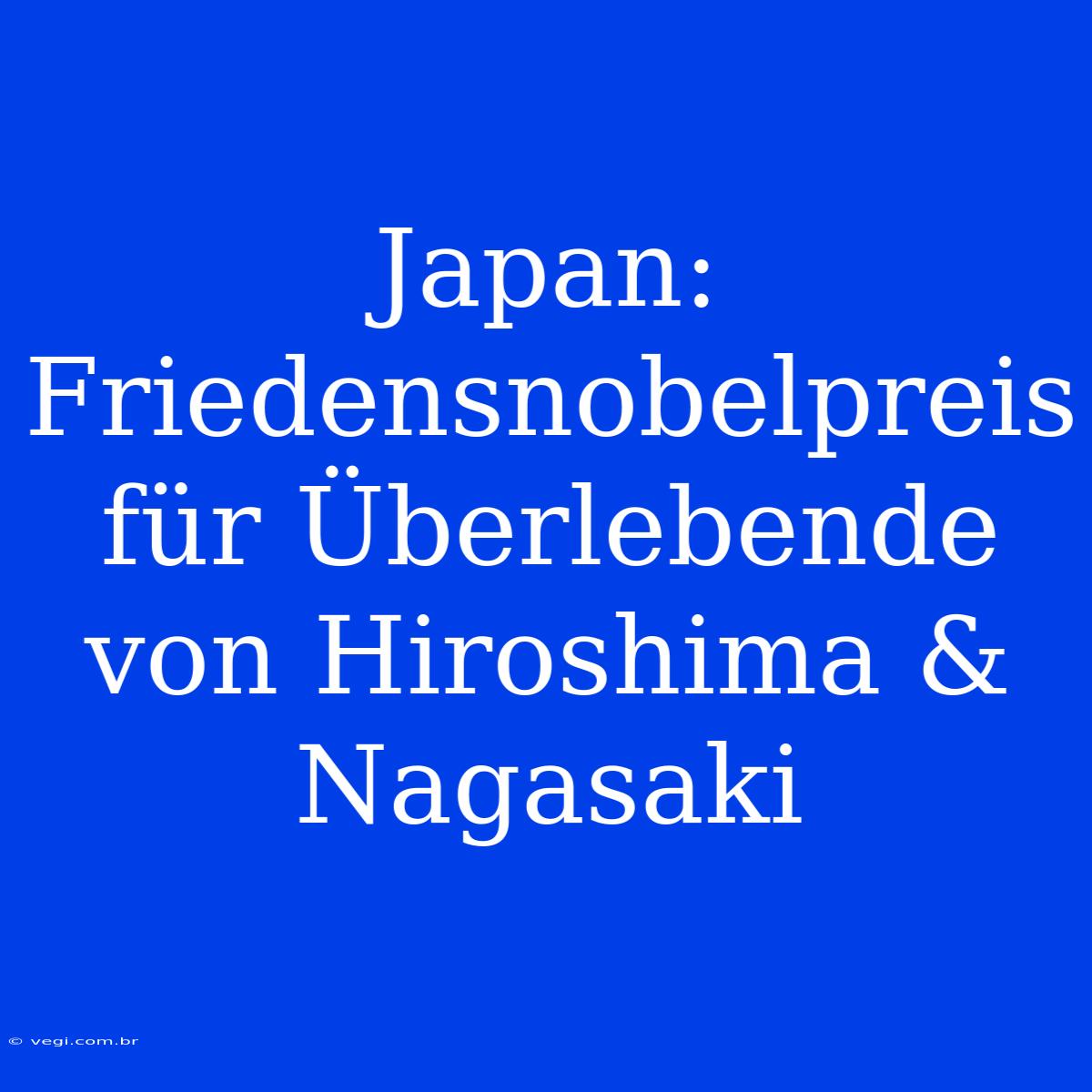 Japan: Friedensnobelpreis Für Überlebende Von Hiroshima & Nagasaki