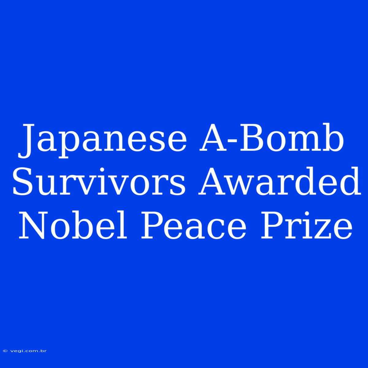 Japanese A-Bomb Survivors Awarded Nobel Peace Prize 