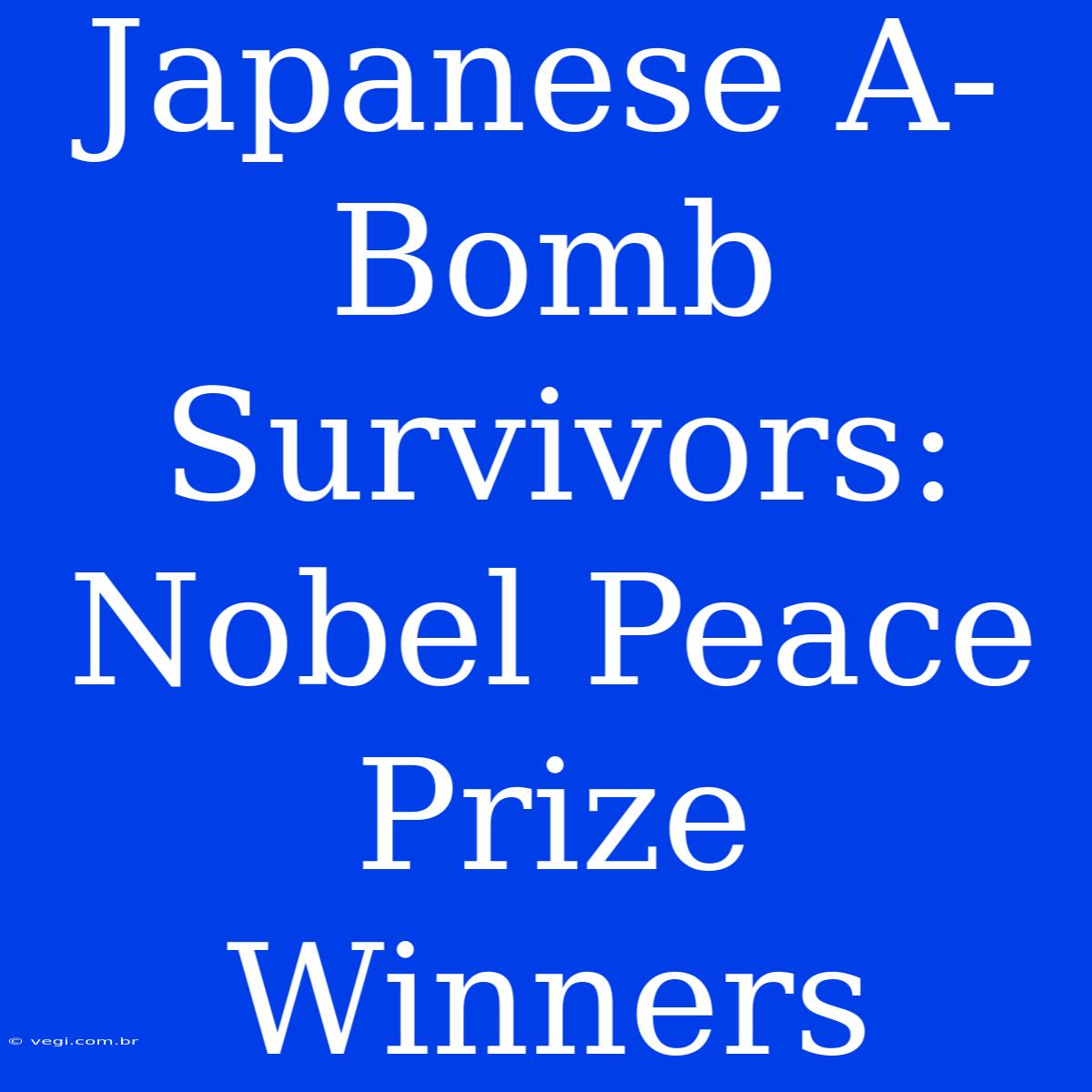 Japanese A-Bomb Survivors: Nobel Peace Prize Winners