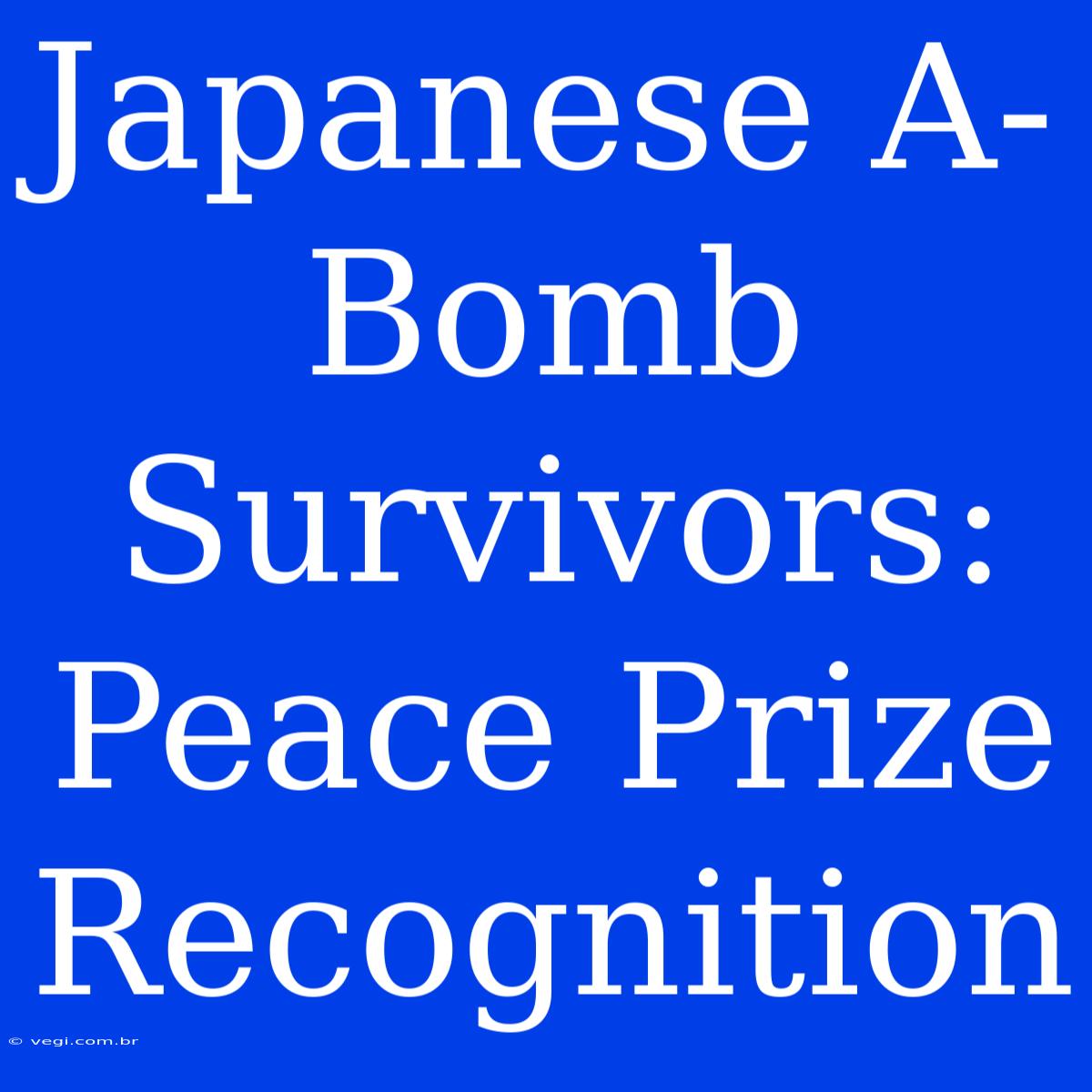 Japanese A-Bomb Survivors: Peace Prize Recognition 