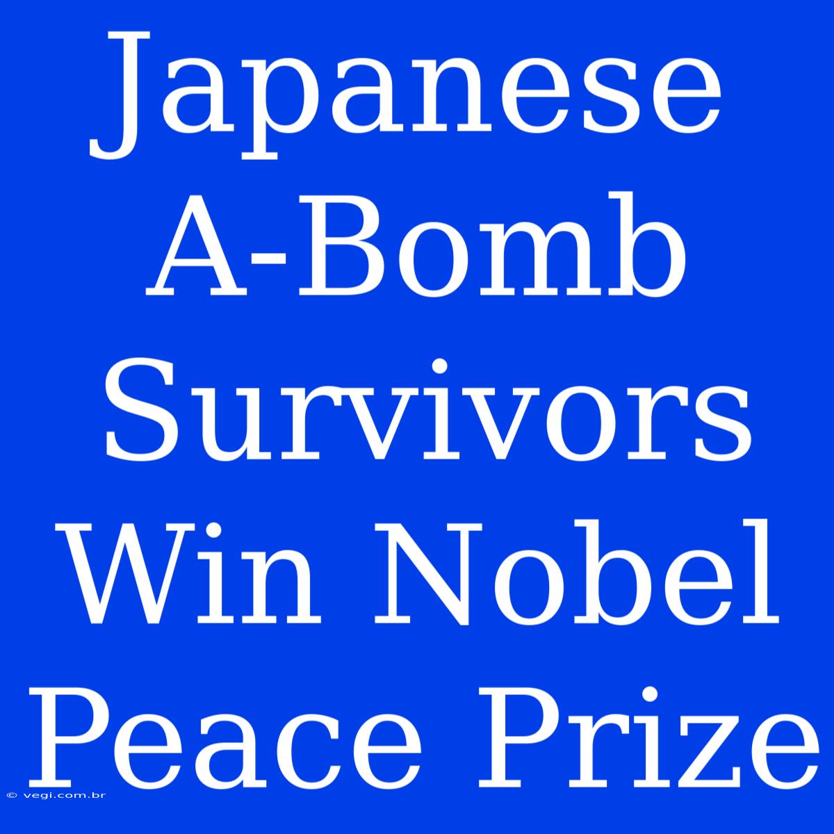 Japanese A-Bomb Survivors Win Nobel Peace Prize