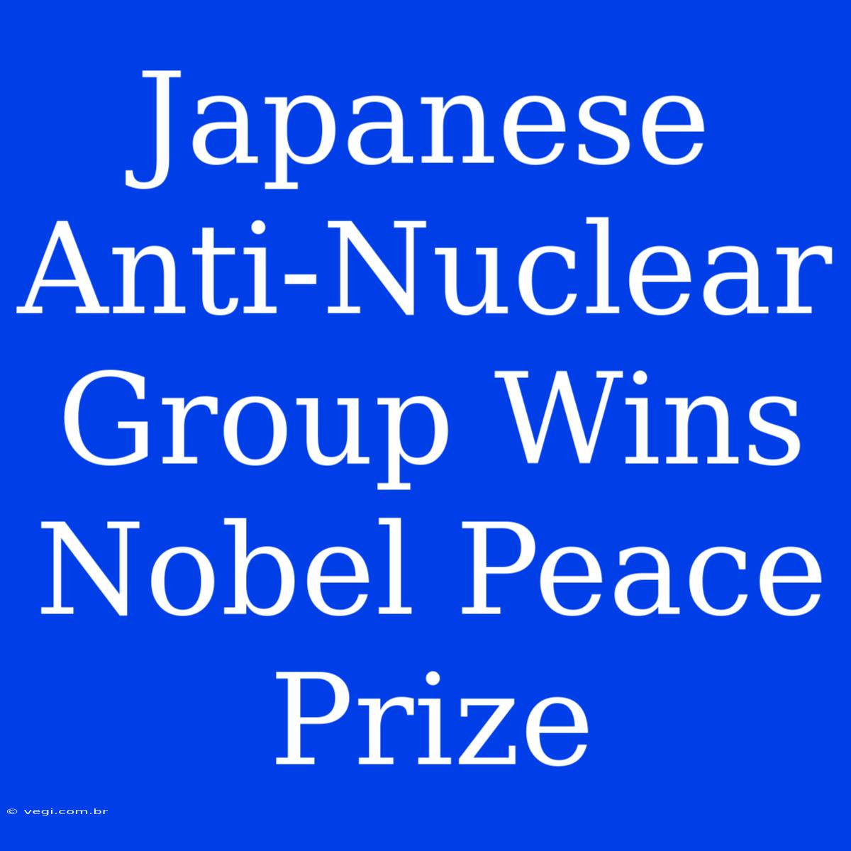 Japanese Anti-Nuclear Group Wins Nobel Peace Prize 