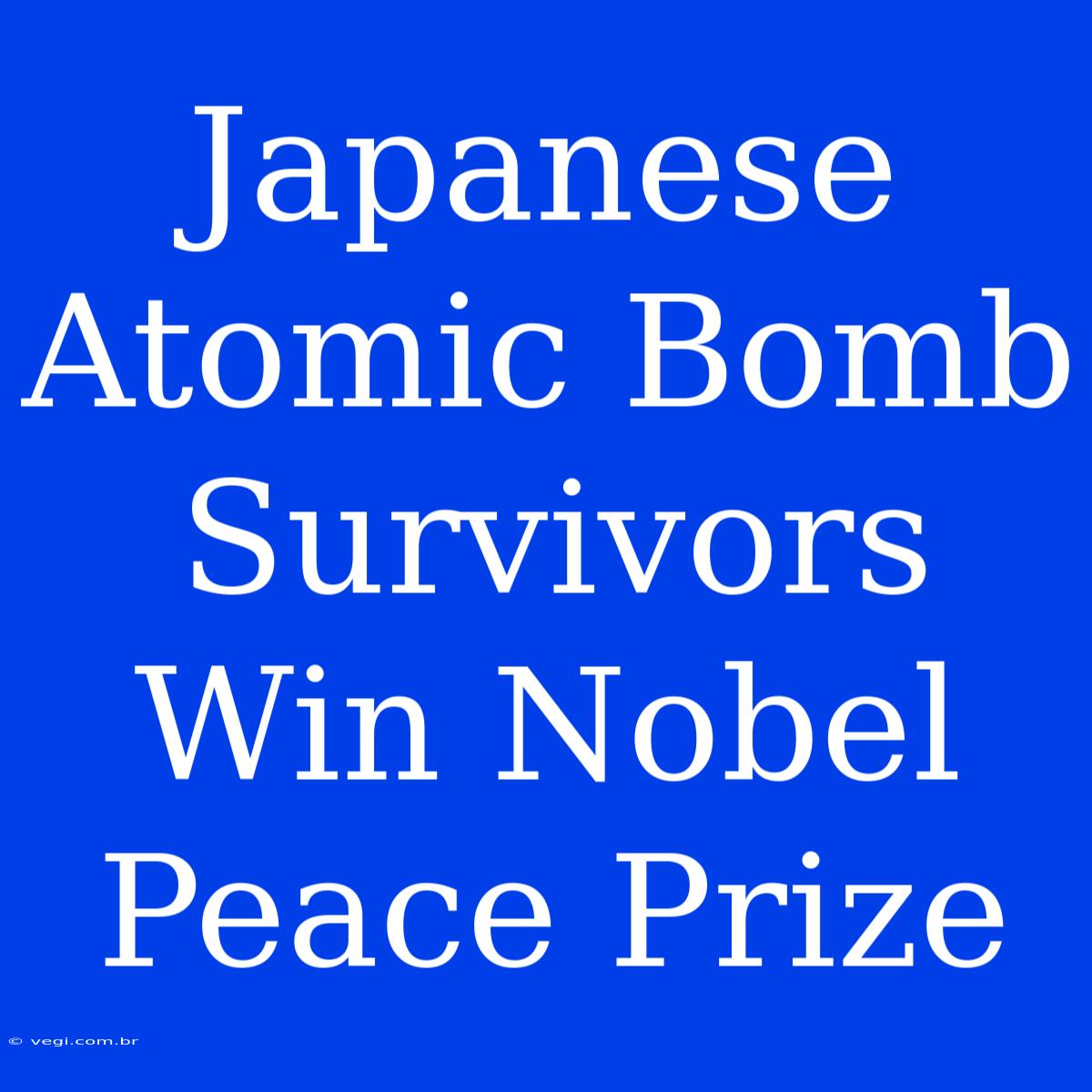 Japanese Atomic Bomb Survivors Win Nobel Peace Prize