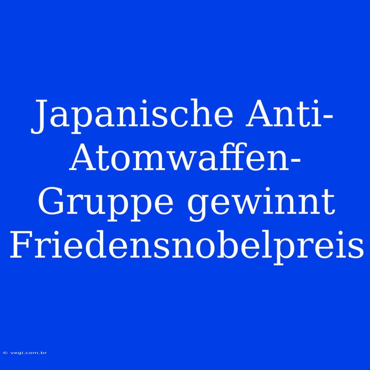 Japanische Anti-Atomwaffen-Gruppe Gewinnt Friedensnobelpreis