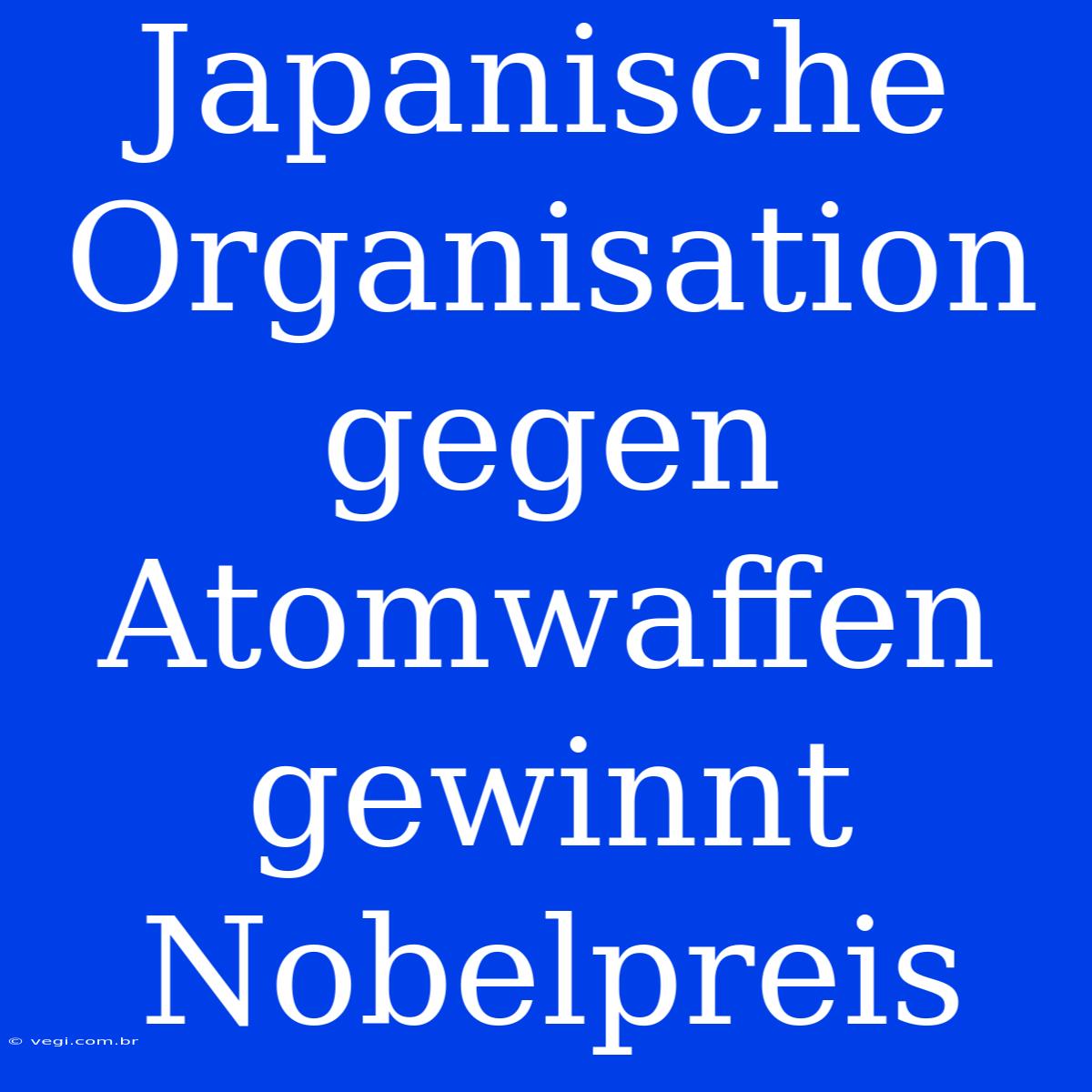 Japanische Organisation Gegen Atomwaffen Gewinnt Nobelpreis