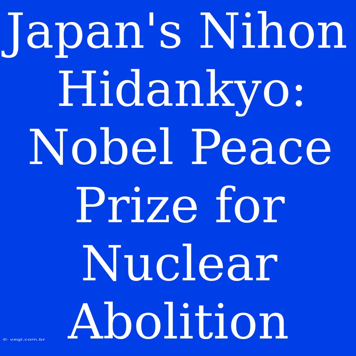 Japan's Nihon Hidankyo: Nobel Peace Prize For Nuclear Abolition