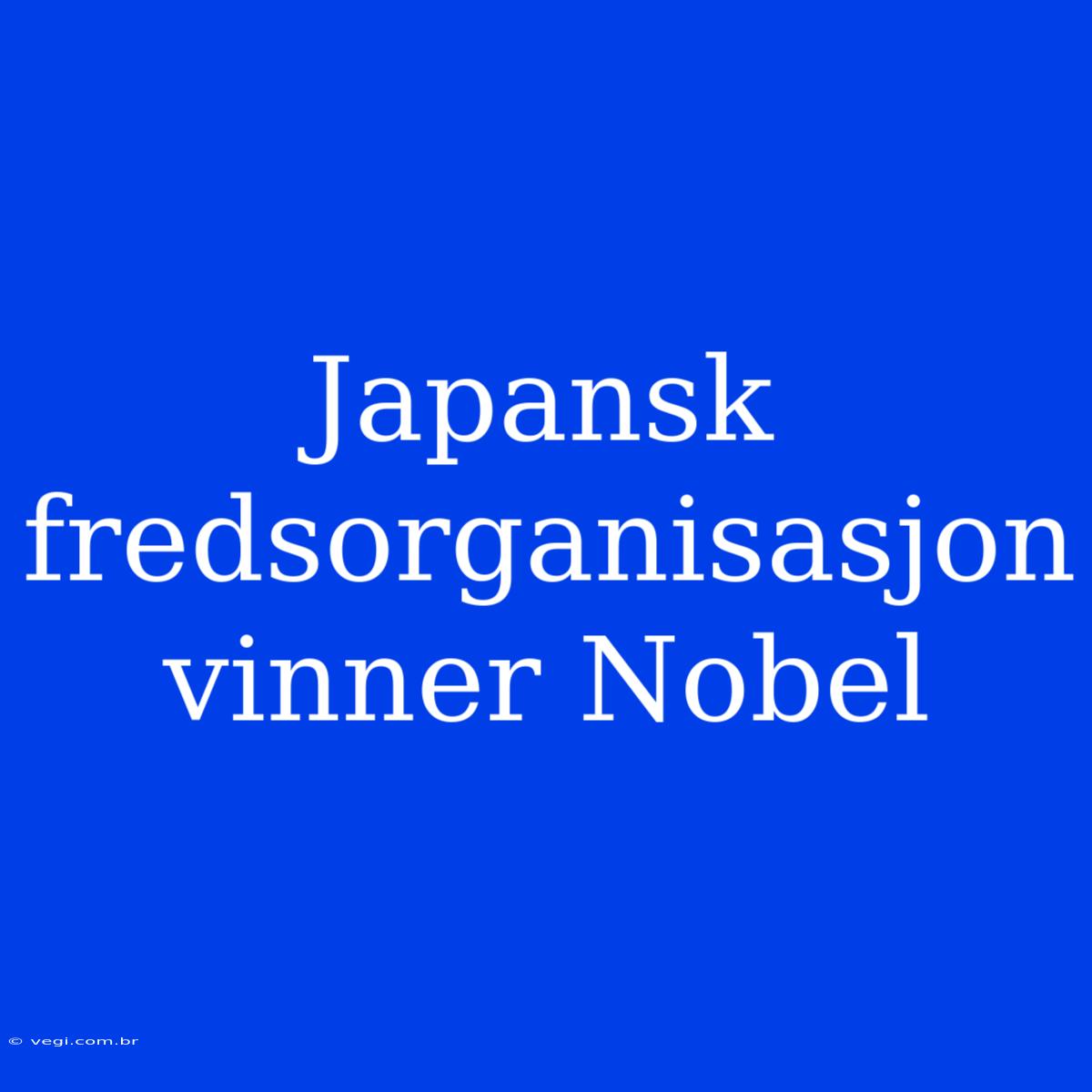 Japansk Fredsorganisasjon Vinner Nobel