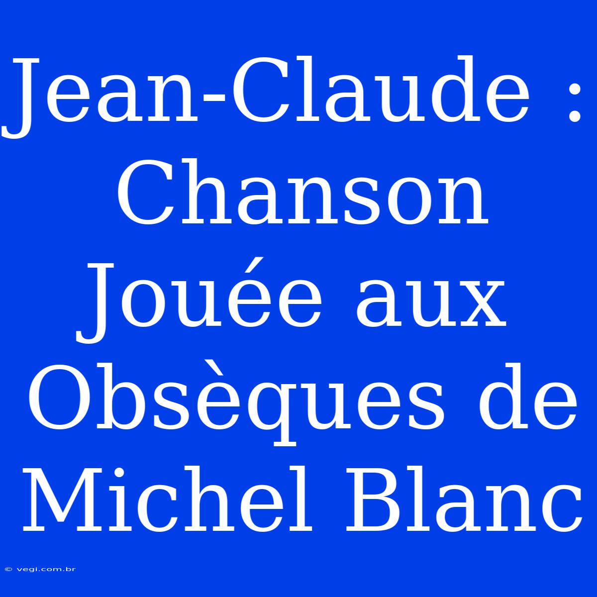 Jean-Claude : Chanson Jouée Aux Obsèques De Michel Blanc