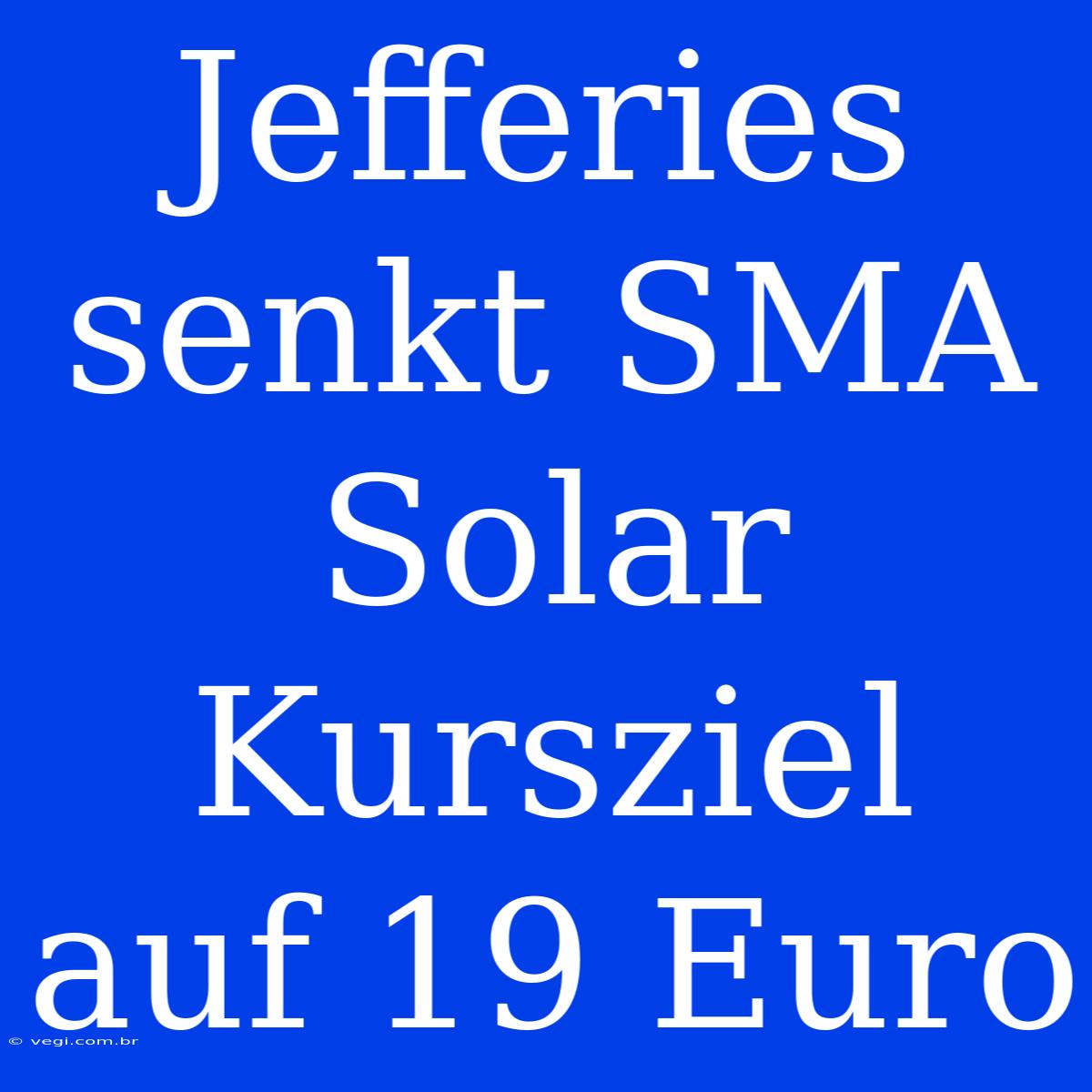 Jefferies Senkt SMA Solar Kursziel Auf 19 Euro