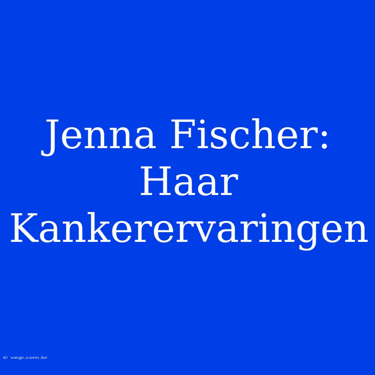 Jenna Fischer: Haar Kankerervaringen