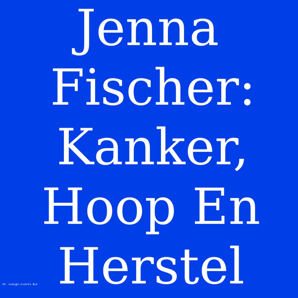 Jenna Fischer: Kanker, Hoop En Herstel