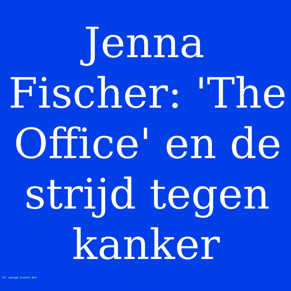 Jenna Fischer: 'The Office' En De Strijd Tegen Kanker