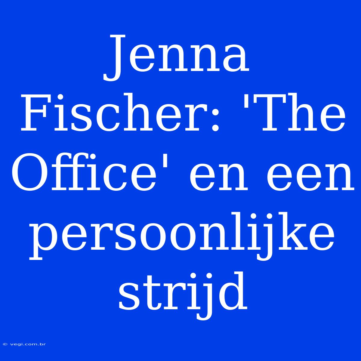 Jenna Fischer: 'The Office' En Een Persoonlijke Strijd